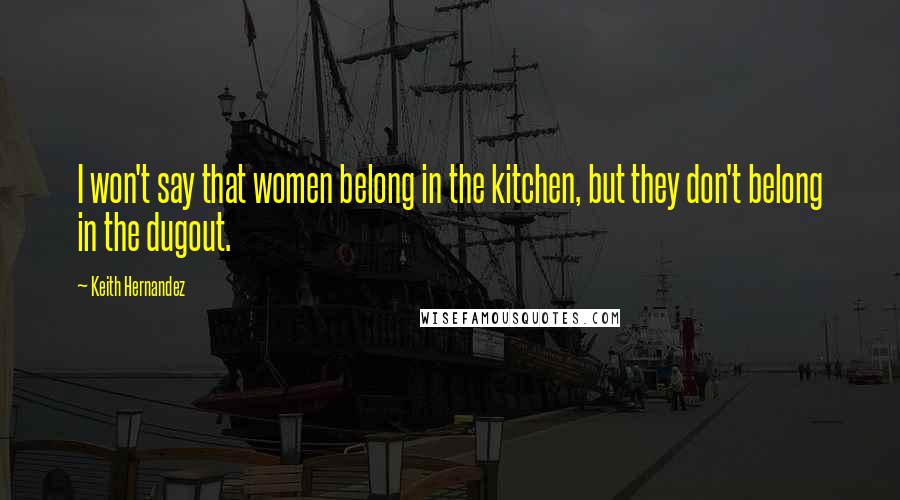 Keith Hernandez Quotes: I won't say that women belong in the kitchen, but they don't belong in the dugout.