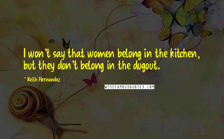 Keith Hernandez Quotes: I won't say that women belong in the kitchen, but they don't belong in the dugout.