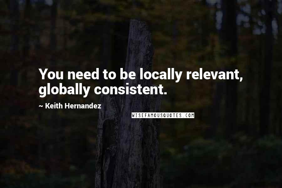 Keith Hernandez Quotes: You need to be locally relevant, globally consistent.