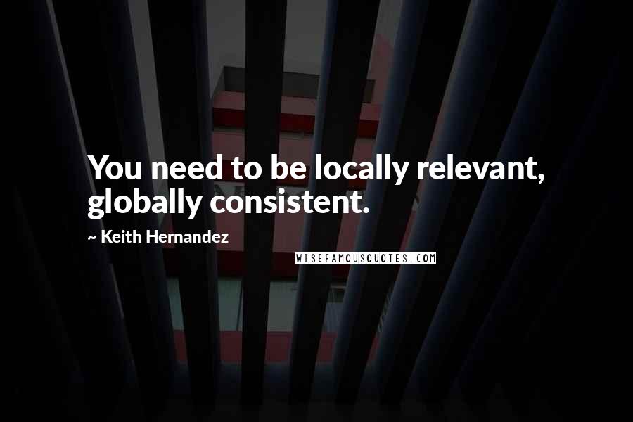 Keith Hernandez Quotes: You need to be locally relevant, globally consistent.
