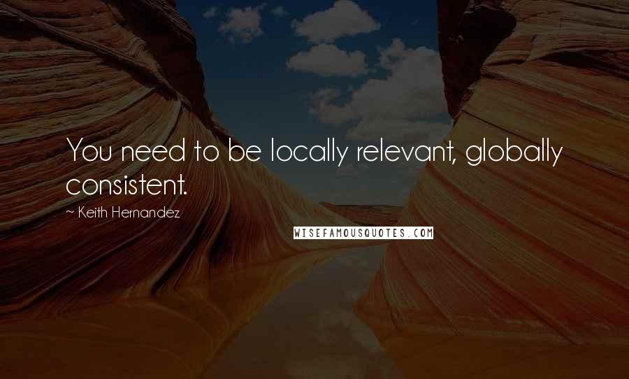 Keith Hernandez Quotes: You need to be locally relevant, globally consistent.