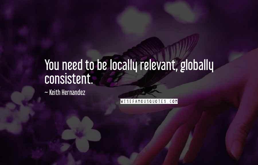 Keith Hernandez Quotes: You need to be locally relevant, globally consistent.