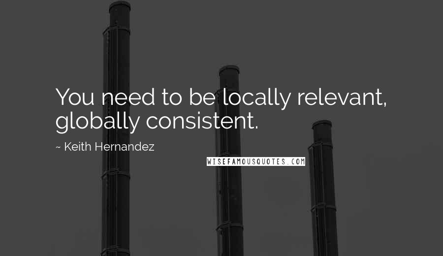 Keith Hernandez Quotes: You need to be locally relevant, globally consistent.