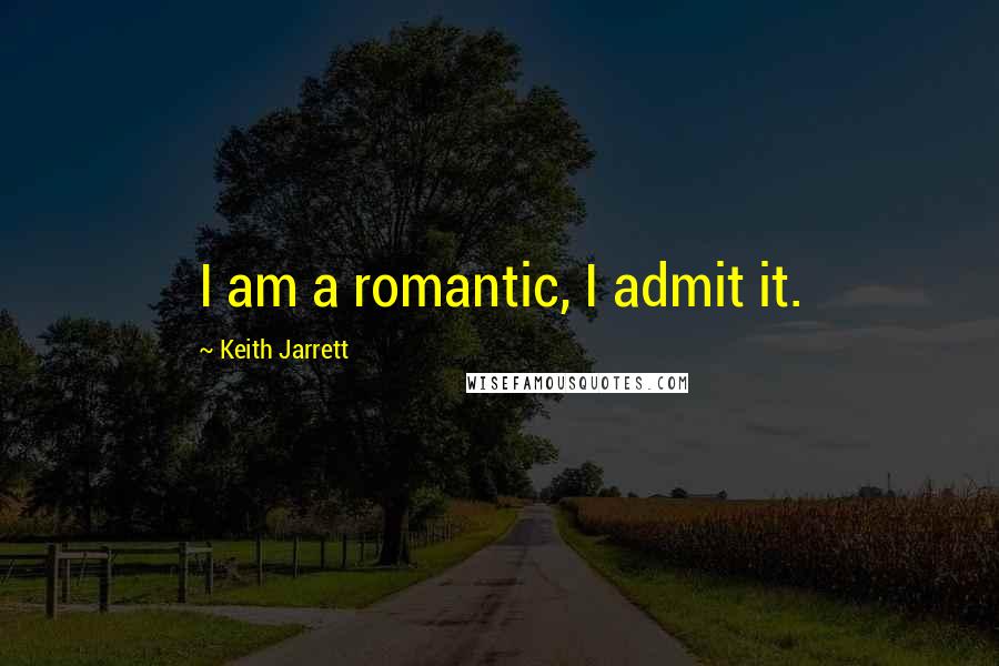 Keith Jarrett Quotes: I am a romantic, I admit it.