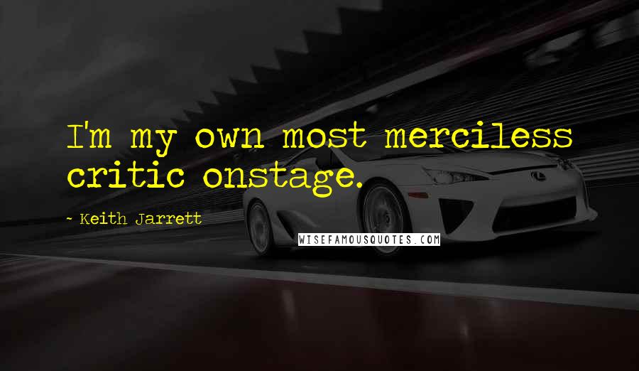 Keith Jarrett Quotes: I'm my own most merciless critic onstage.