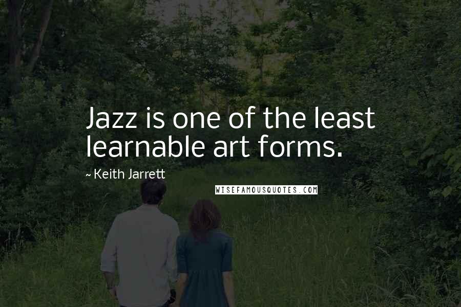 Keith Jarrett Quotes: Jazz is one of the least learnable art forms.
