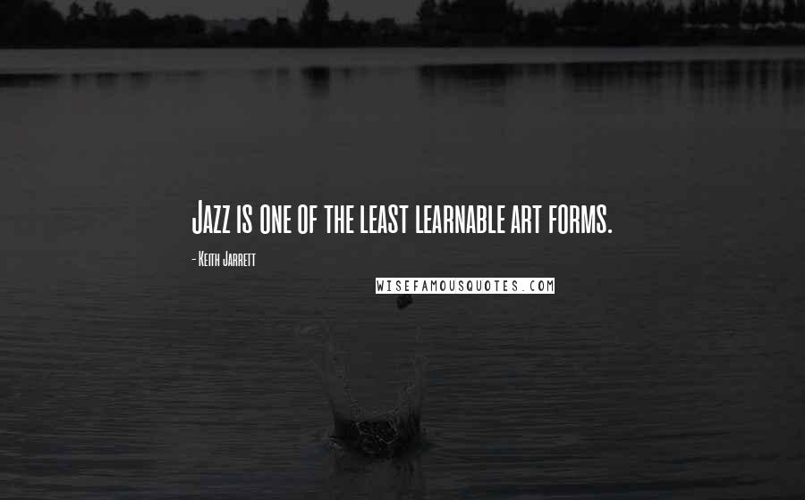 Keith Jarrett Quotes: Jazz is one of the least learnable art forms.