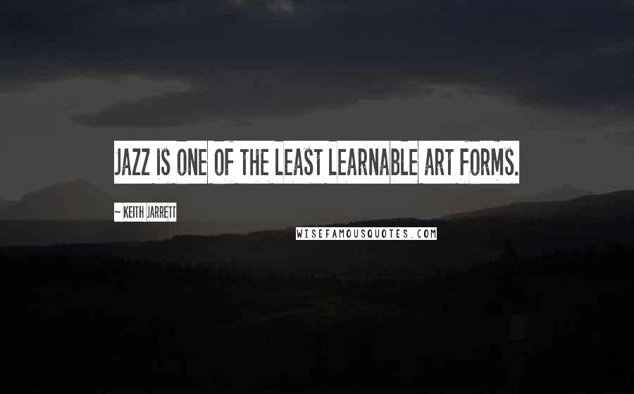 Keith Jarrett Quotes: Jazz is one of the least learnable art forms.