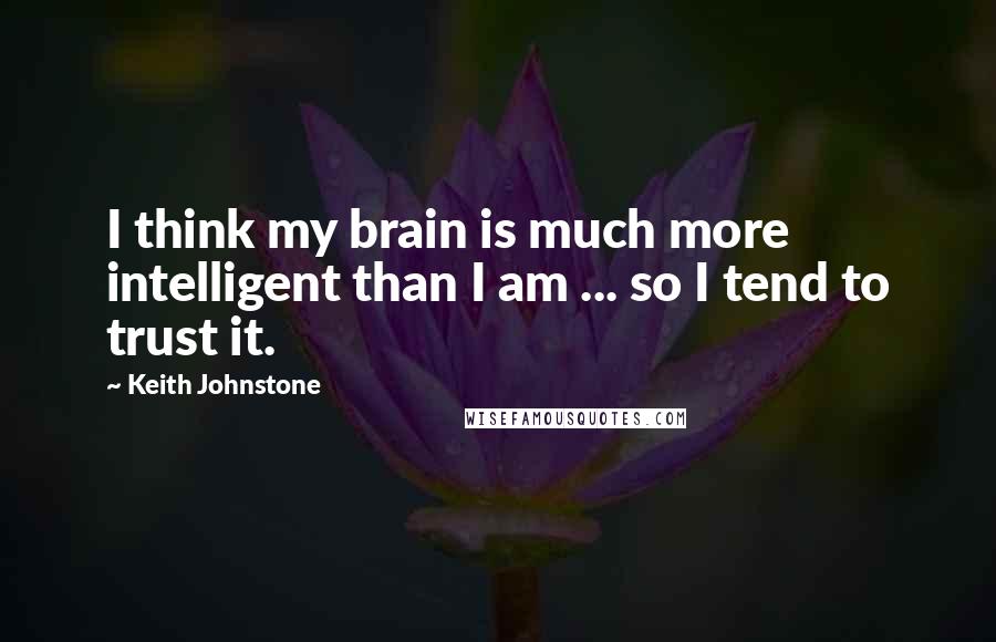 Keith Johnstone Quotes: I think my brain is much more intelligent than I am ... so I tend to trust it.