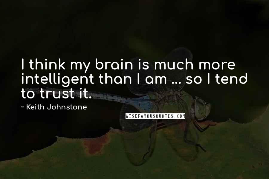 Keith Johnstone Quotes: I think my brain is much more intelligent than I am ... so I tend to trust it.