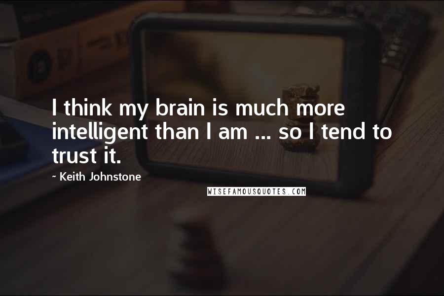 Keith Johnstone Quotes: I think my brain is much more intelligent than I am ... so I tend to trust it.
