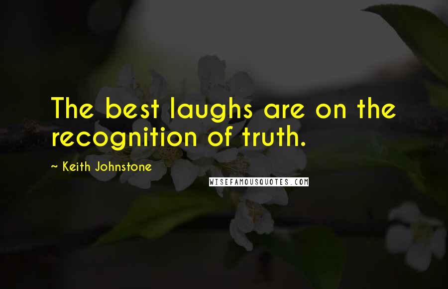 Keith Johnstone Quotes: The best laughs are on the recognition of truth.