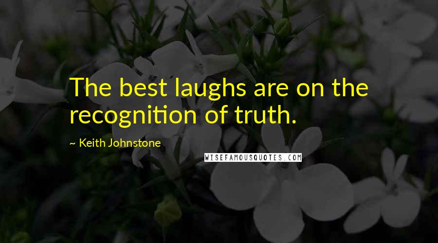 Keith Johnstone Quotes: The best laughs are on the recognition of truth.