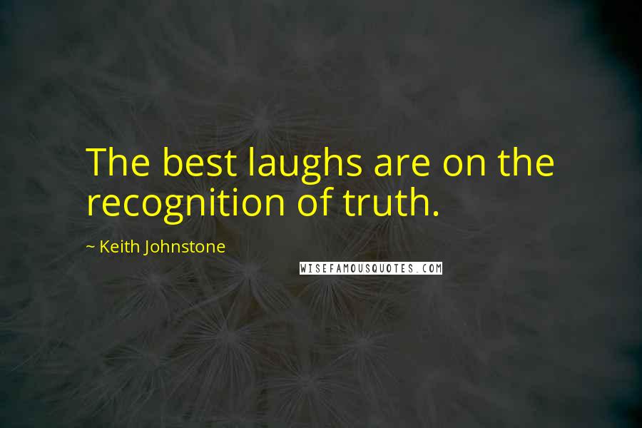 Keith Johnstone Quotes: The best laughs are on the recognition of truth.