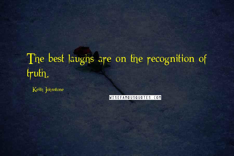 Keith Johnstone Quotes: The best laughs are on the recognition of truth.