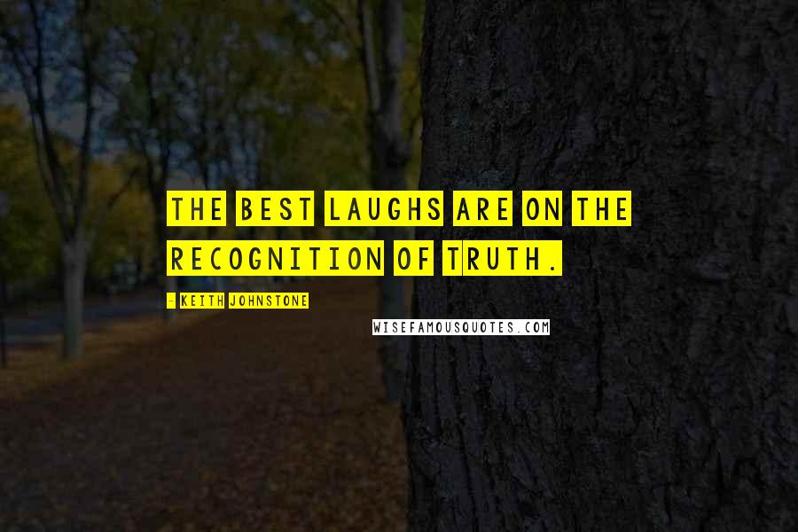 Keith Johnstone Quotes: The best laughs are on the recognition of truth.