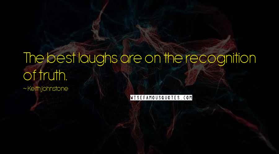 Keith Johnstone Quotes: The best laughs are on the recognition of truth.