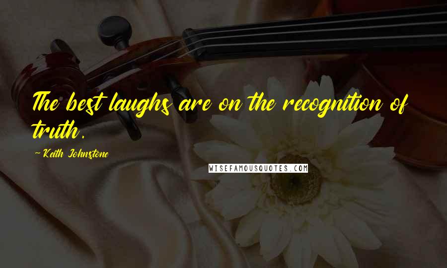 Keith Johnstone Quotes: The best laughs are on the recognition of truth.