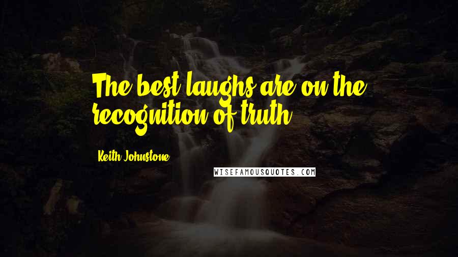 Keith Johnstone Quotes: The best laughs are on the recognition of truth.