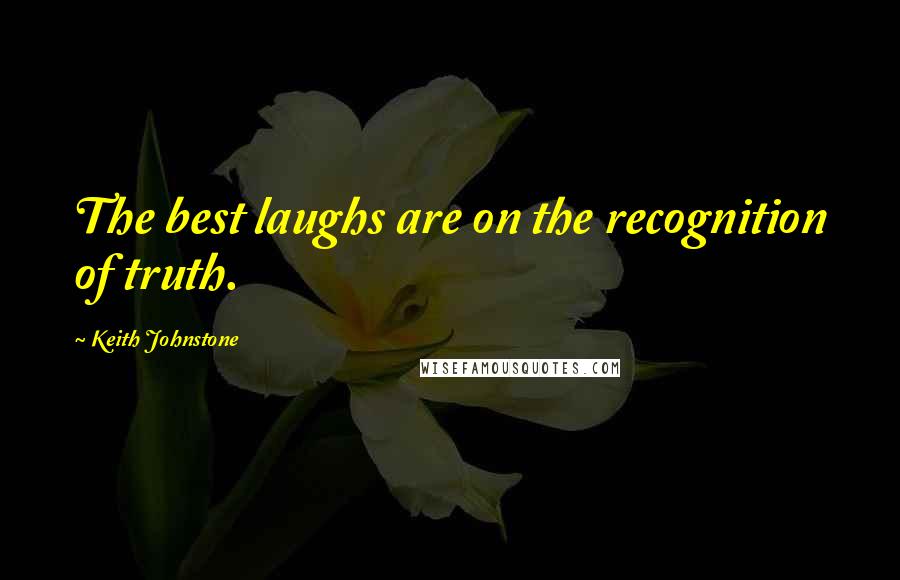 Keith Johnstone Quotes: The best laughs are on the recognition of truth.