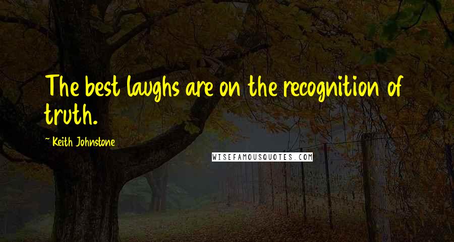 Keith Johnstone Quotes: The best laughs are on the recognition of truth.