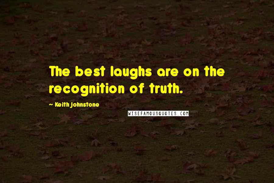 Keith Johnstone Quotes: The best laughs are on the recognition of truth.