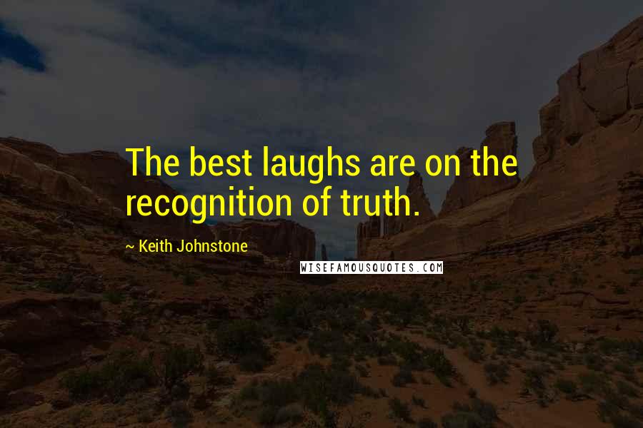 Keith Johnstone Quotes: The best laughs are on the recognition of truth.