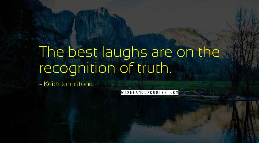 Keith Johnstone Quotes: The best laughs are on the recognition of truth.