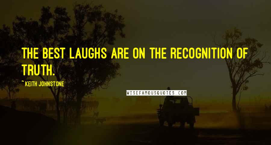 Keith Johnstone Quotes: The best laughs are on the recognition of truth.