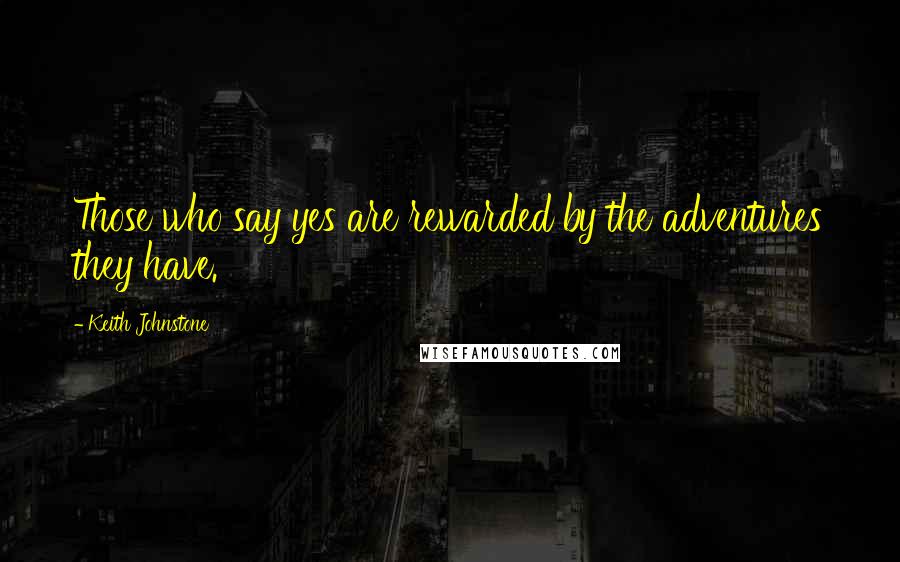 Keith Johnstone Quotes: Those who say yes are rewarded by the adventures they have.