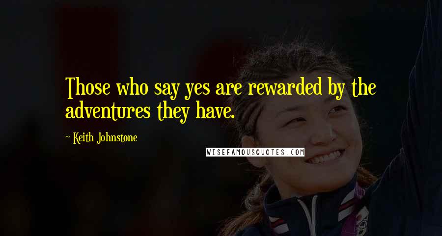 Keith Johnstone Quotes: Those who say yes are rewarded by the adventures they have.