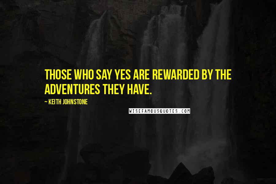 Keith Johnstone Quotes: Those who say yes are rewarded by the adventures they have.