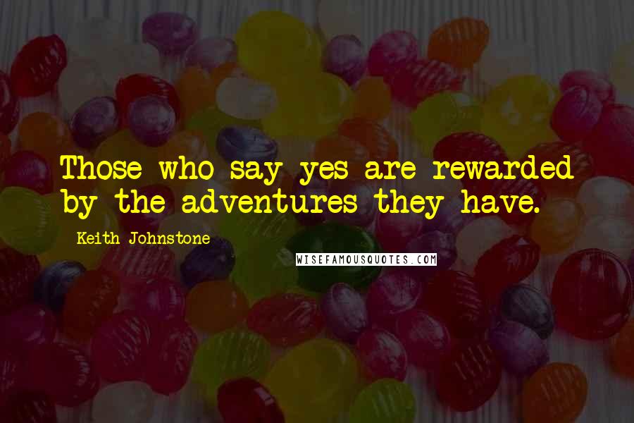 Keith Johnstone Quotes: Those who say yes are rewarded by the adventures they have.