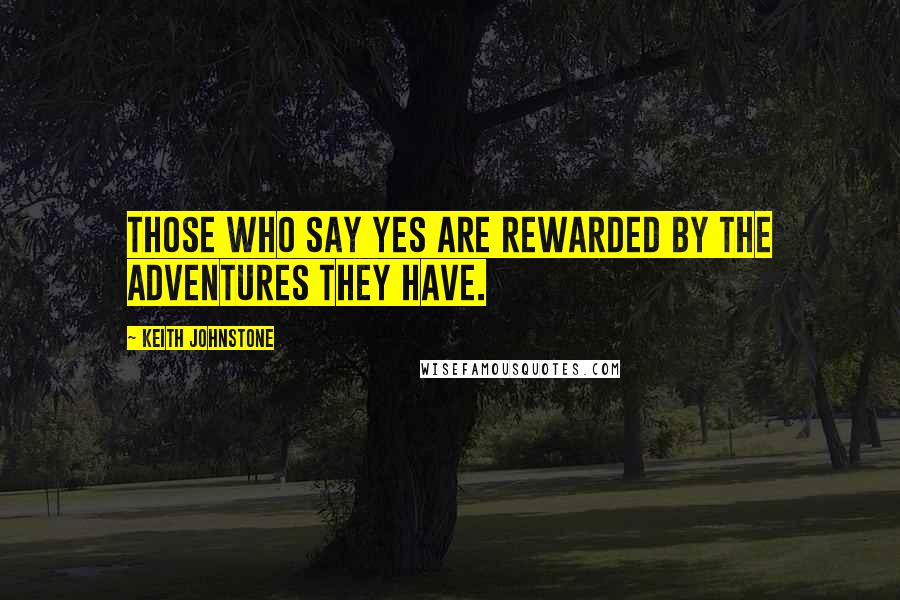 Keith Johnstone Quotes: Those who say yes are rewarded by the adventures they have.