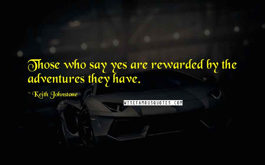 Keith Johnstone Quotes: Those who say yes are rewarded by the adventures they have.