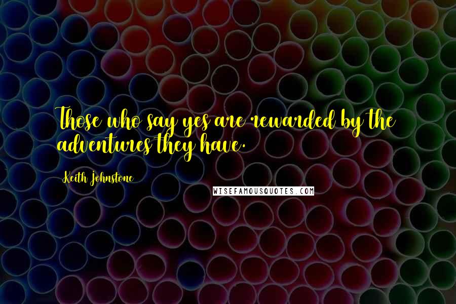 Keith Johnstone Quotes: Those who say yes are rewarded by the adventures they have.