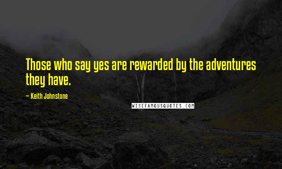 Keith Johnstone Quotes: Those who say yes are rewarded by the adventures they have.