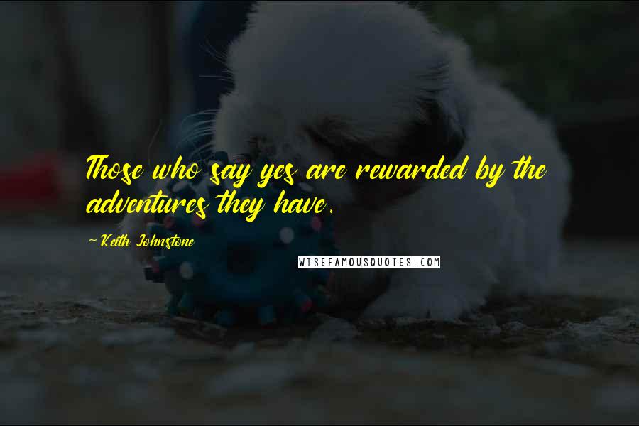 Keith Johnstone Quotes: Those who say yes are rewarded by the adventures they have.