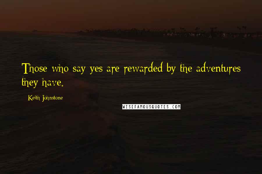 Keith Johnstone Quotes: Those who say yes are rewarded by the adventures they have.