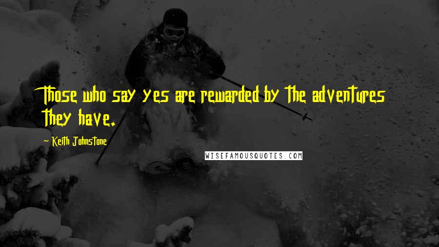 Keith Johnstone Quotes: Those who say yes are rewarded by the adventures they have.