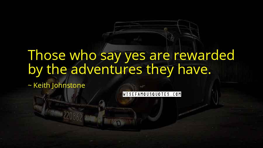 Keith Johnstone Quotes: Those who say yes are rewarded by the adventures they have.