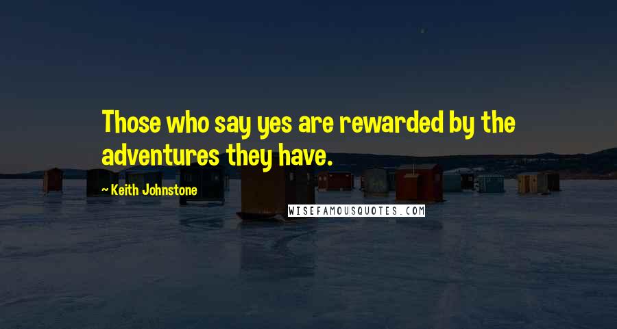 Keith Johnstone Quotes: Those who say yes are rewarded by the adventures they have.