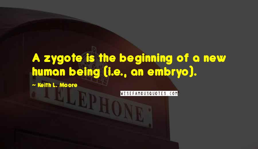 Keith L. Moore Quotes: A zygote is the beginning of a new human being (i.e., an embryo).