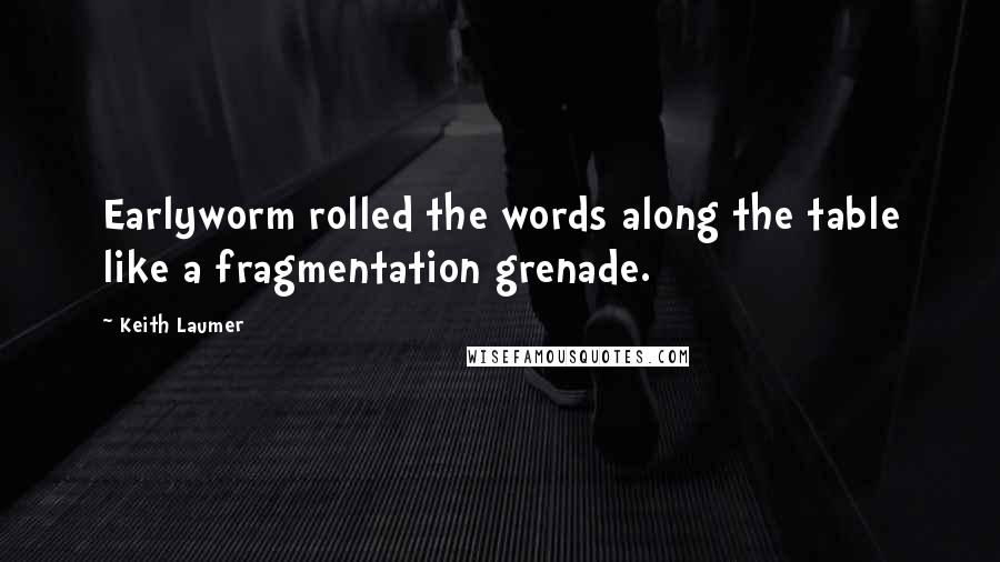 Keith Laumer Quotes: Earlyworm rolled the words along the table like a fragmentation grenade.