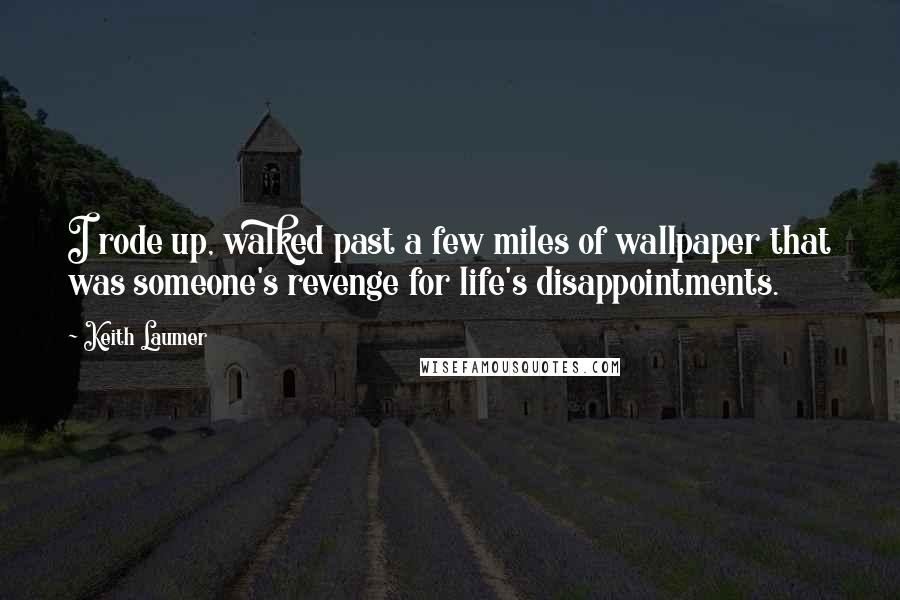 Keith Laumer Quotes: I rode up, walked past a few miles of wallpaper that was someone's revenge for life's disappointments.