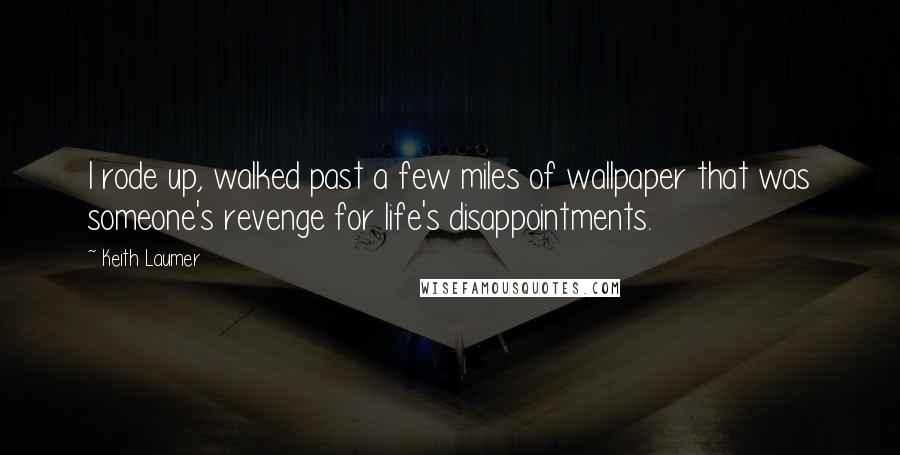 Keith Laumer Quotes: I rode up, walked past a few miles of wallpaper that was someone's revenge for life's disappointments.