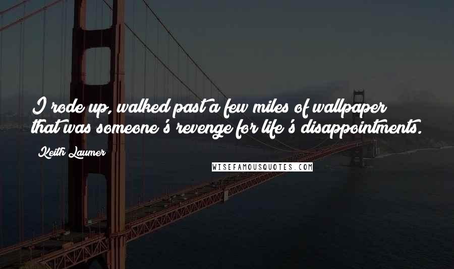 Keith Laumer Quotes: I rode up, walked past a few miles of wallpaper that was someone's revenge for life's disappointments.