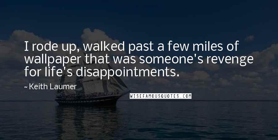 Keith Laumer Quotes: I rode up, walked past a few miles of wallpaper that was someone's revenge for life's disappointments.