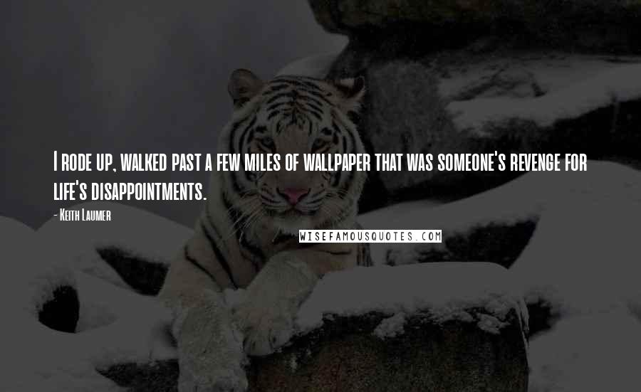 Keith Laumer Quotes: I rode up, walked past a few miles of wallpaper that was someone's revenge for life's disappointments.