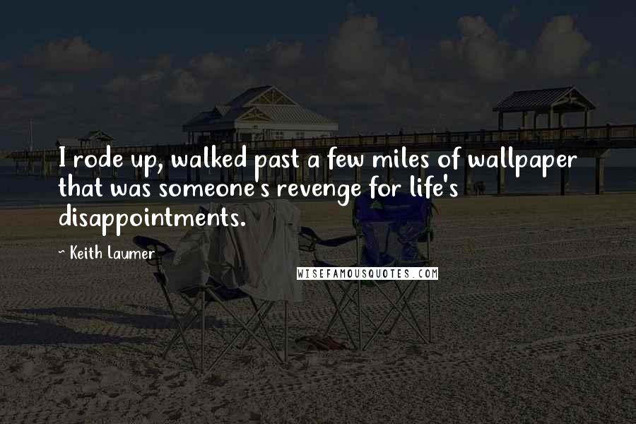 Keith Laumer Quotes: I rode up, walked past a few miles of wallpaper that was someone's revenge for life's disappointments.